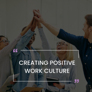 CREATING POSITIVE WORK CULTURE